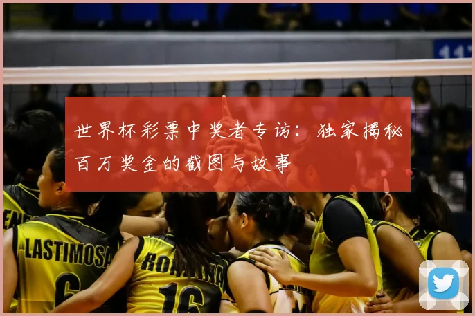 世界杯彩票中奖者专访：独家揭秘百万奖金的截图与故事