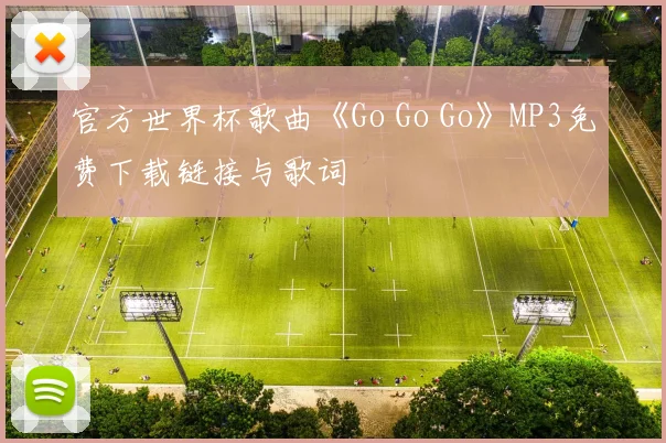 官方世界杯歌曲《Go Go Go》MP3免费下载链接与歌词
