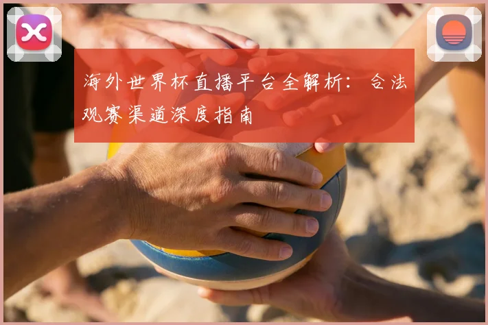 海外世界杯直播平台全解析：合法观赛渠道深度指南