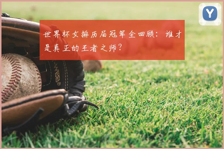 世界杯女排历届冠军全回顾：谁才是真正的王者之师？