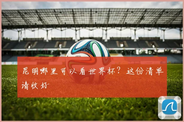 昆明哪里可以看世界杯?这份清单请收好