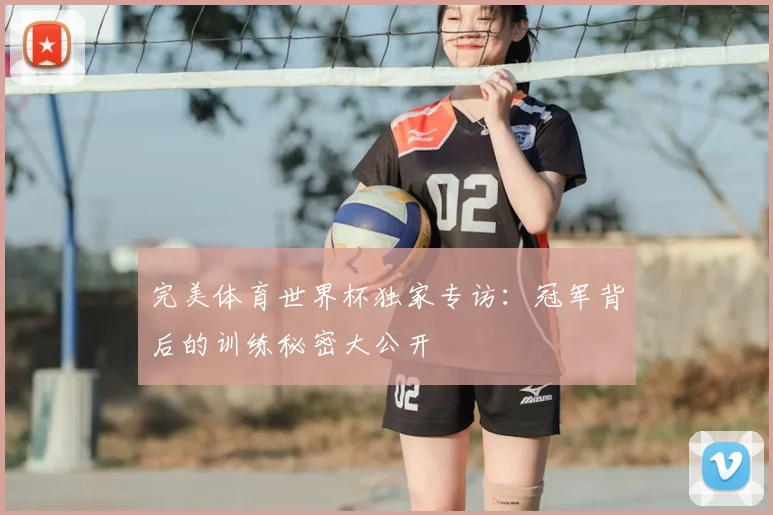 完美体育世界杯独家专访：冠军背后的训练秘密大公开