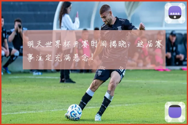明天世界杯开赛时间揭晓，这届赛事注定充满悬念！