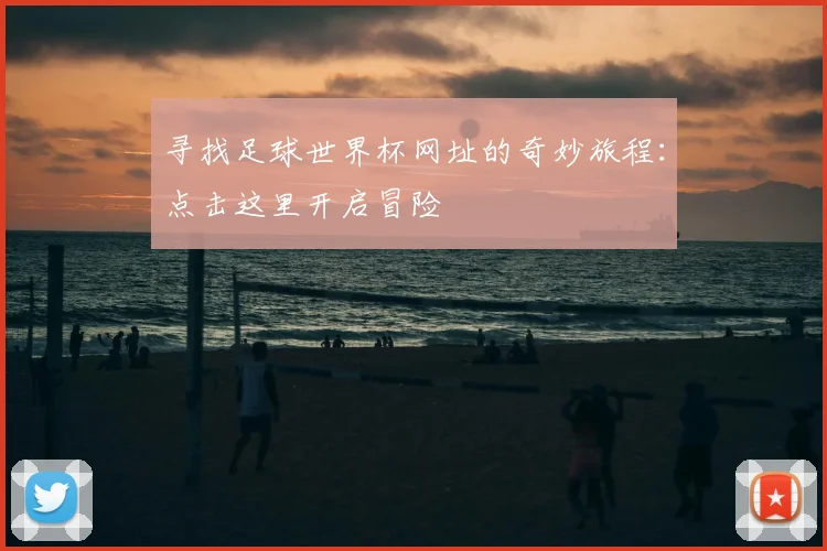 寻找足球世界杯网址的奇妙旅程：点击这里开启冒险