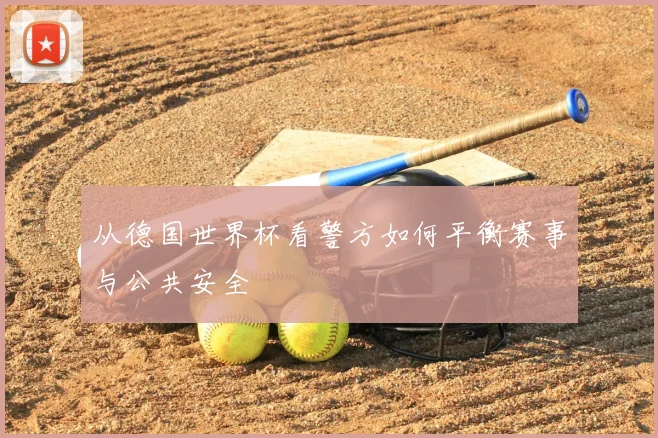 从德国世界杯看警方如何平衡赛事与公共安全