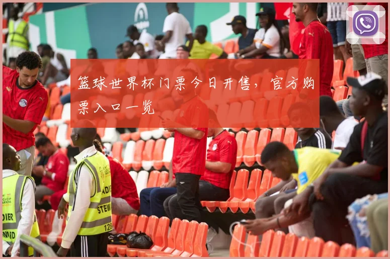 篮球世界杯门票今日开售，官方购票入口一览