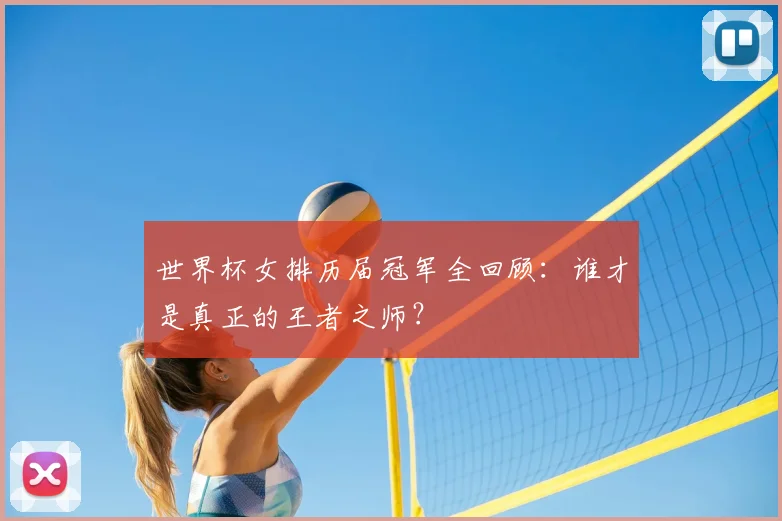 世界杯女排历届冠军全回顾：谁才是真正的王者之师？