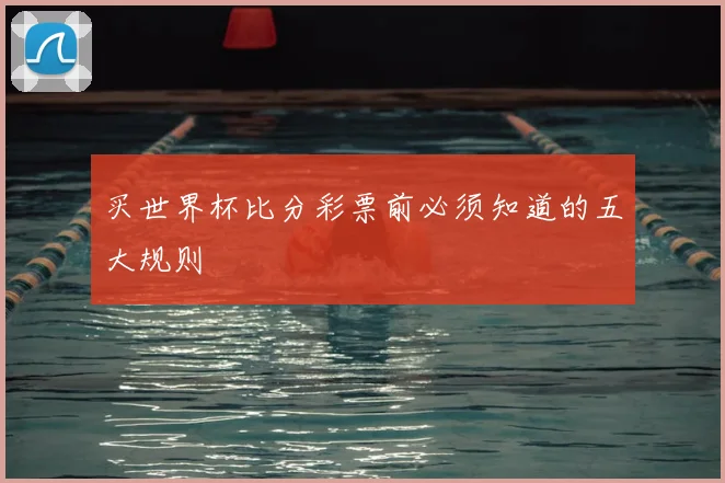 买世界杯比分彩票前必须知道的五大规则