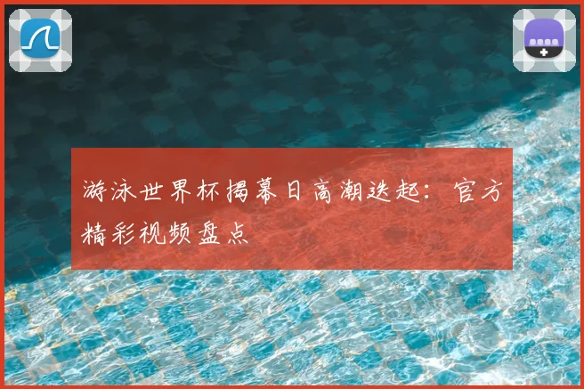 游泳世界杯揭幕日高潮迭起：官方精彩视频盘点