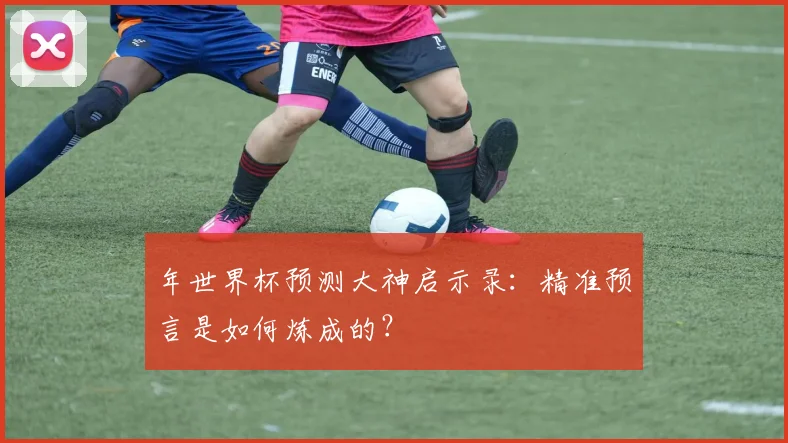 年世界杯预测大神启示录：精准预言是如何炼成的？